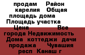 продам  › Район ­ карелия › Общая площадь дома ­ 100 › Площадь участка ­ 15 › Цена ­ 850 000 - Все города Недвижимость » Дома, коттеджи, дачи продажа   . Чувашия респ.,Канаш г.